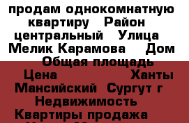 продам однокомнатную квартиру › Район ­ центральный › Улица ­ Мелик-Карамова  › Дом ­ 76 › Общая площадь ­ 43 › Цена ­ 2 750 000 - Ханты-Мансийский, Сургут г. Недвижимость » Квартиры продажа   . Ханты-Мансийский